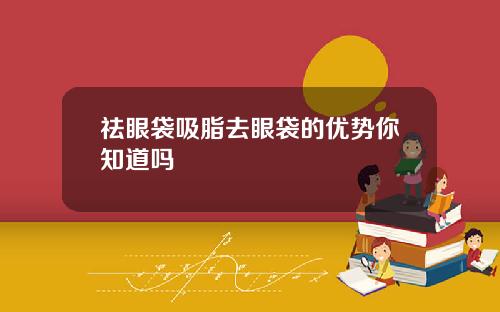 祛眼袋吸脂去眼袋的优势你知道吗
