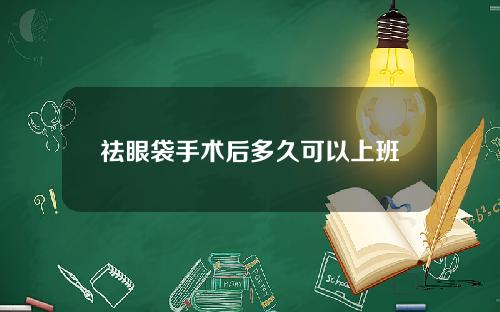 祛眼袋手术后多久可以上班