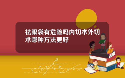 祛眼袋有危险吗内切术外切术哪种方法更好