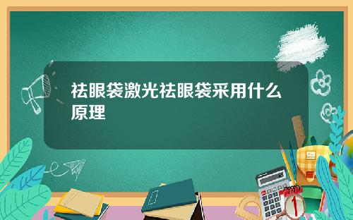 祛眼袋激光祛眼袋采用什么原理