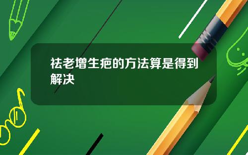 祛老增生疤的方法算是得到解决