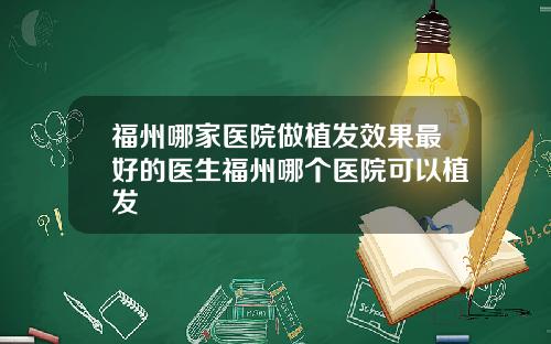 福州哪家医院做植发效果最好的医生福州哪个医院可以植发
