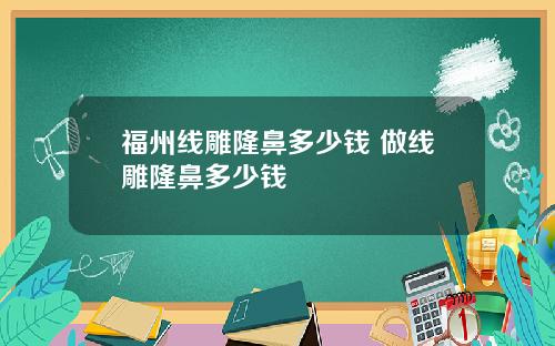 福州线雕隆鼻多少钱 做线雕隆鼻多少钱