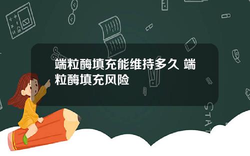 端粒酶填充能维持多久 端粒酶填充风险
