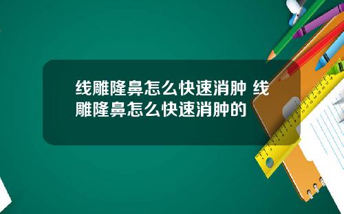 线雕隆鼻怎么快速消肿 线雕隆鼻怎么快速消肿的
