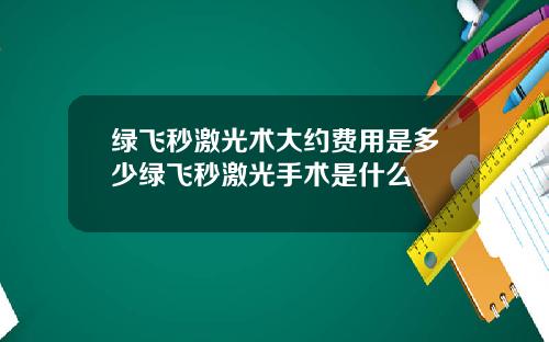 绿飞秒激光术大约费用是多少绿飞秒激光手术是什么
