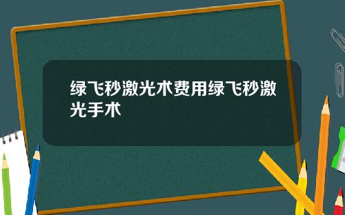 绿飞秒激光术费用绿飞秒激光手术