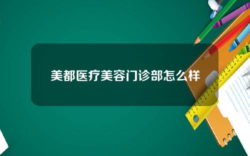 美都医疗美容门诊部怎么样