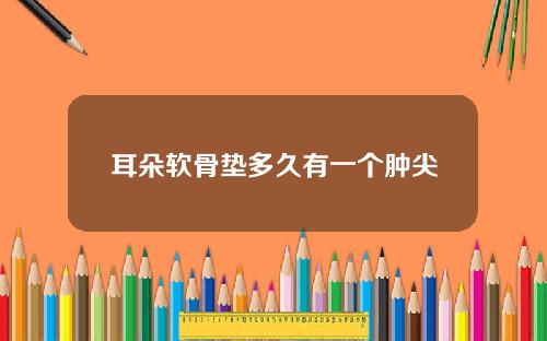 耳朵软骨垫多久有一个肿尖