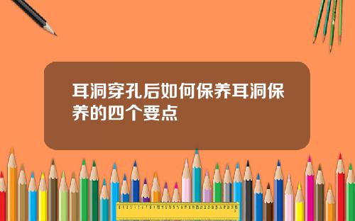 耳洞穿孔后如何保养耳洞保养的四个要点