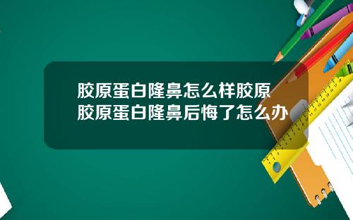 胶原蛋白隆鼻怎么样胶原 胶原蛋白隆鼻后悔了怎么办
