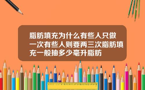 脂肪填充为什么有些人只做一次有些人则要两三次脂肪填充一般抽多少毫升脂肪