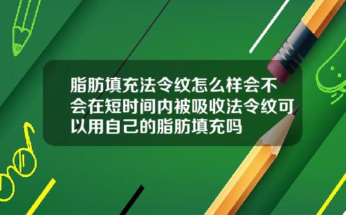 脂肪填充法令纹怎么样会不会在短时间内被吸收法令纹可以用自己的脂肪填充吗