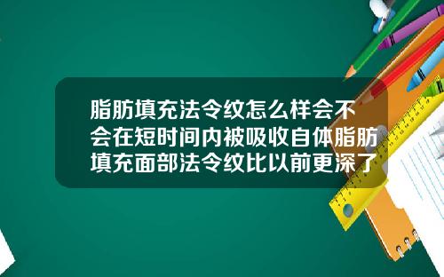 脂肪填充法令纹怎么样会不会在短时间内被吸收自体脂肪填充面部法令纹比以前更深了