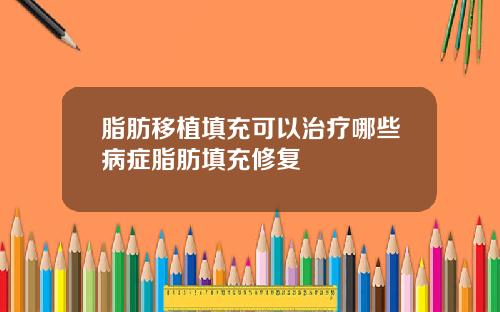 脂肪移植填充可以治疗哪些病症脂肪填充修复