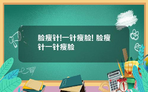 脸瘦针!一针瘦脸! 脸瘦针一针瘦脸