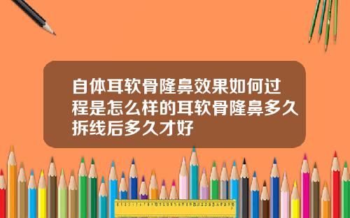 自体耳软骨隆鼻效果如何过程是怎么样的耳软骨隆鼻多久拆线后多久才好