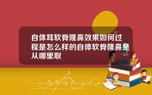 自体耳软骨隆鼻效果如何过程是怎么样的自体软骨隆鼻是从哪里取