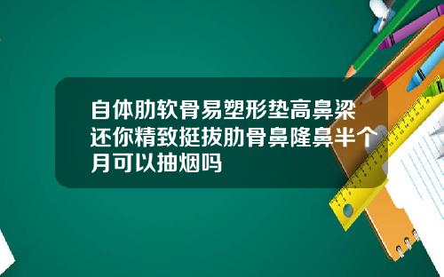 自体肋软骨易塑形垫高鼻梁还你精致挺拔肋骨鼻隆鼻半个月可以抽烟吗
