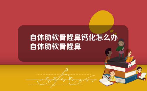 自体肋软骨隆鼻钙化怎么办自体肋软骨隆鼻