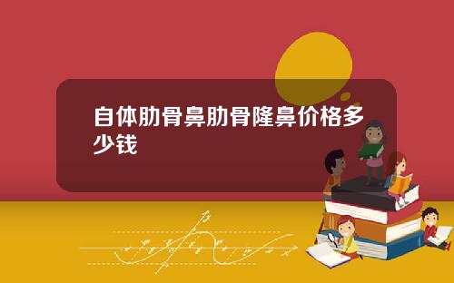 自体肋骨鼻肋骨隆鼻价格多少钱