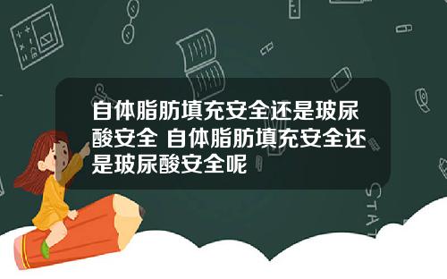 自体脂肪填充安全还是玻尿酸安全 自体脂肪填充安全还是玻尿酸安全呢