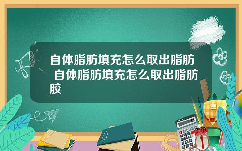 自体脂肪填充怎么取出脂肪 自体脂肪填充怎么取出脂肪胶