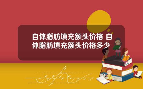 自体脂肪填充额头价格 自体脂肪填充额头价格多少