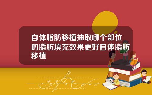 自体脂肪移植抽取哪个部位的脂肪填充效果更好自体脂肪移植