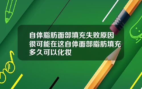 自体脂肪面部填充失败原因很可能在这自体面部脂肪填充多久可以化妆