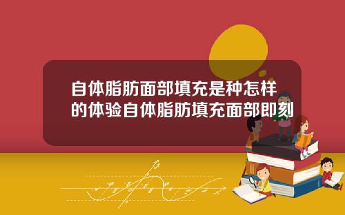 自体脂肪面部填充是种怎样的体验自体脂肪填充面部即刻