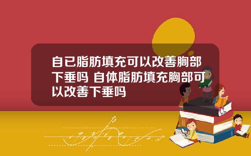 自已脂肪填充可以改善胸部下垂吗 自体脂肪填充胸部可以改善下垂吗
