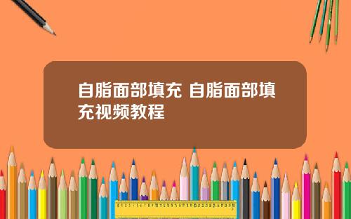 自脂面部填充 自脂面部填充视频教程