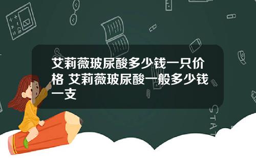 艾莉薇玻尿酸多少钱一只价格 艾莉薇玻尿酸一般多少钱一支