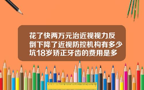花了快两万元治近视视力反倒下降了近视防控机构有多少坑18岁矫正牙齿的费用是多少