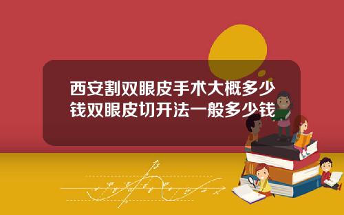西安割双眼皮手术大概多少钱双眼皮切开法一般多少钱
