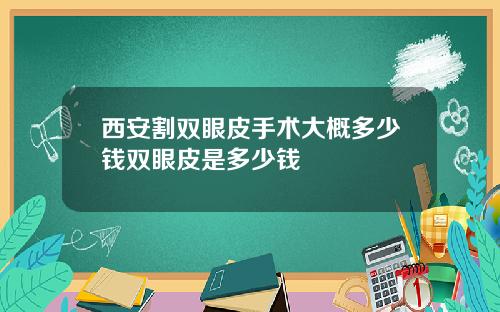 西安割双眼皮手术大概多少钱双眼皮是多少钱