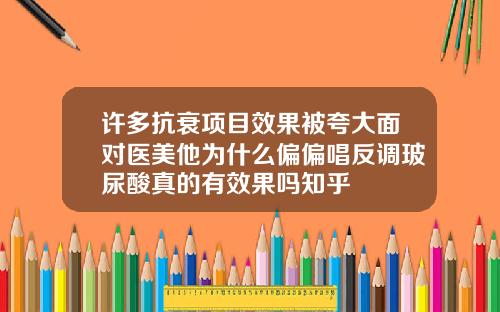 许多抗衰项目效果被夸大面对医美他为什么偏偏唱反调玻尿酸真的有效果吗知乎