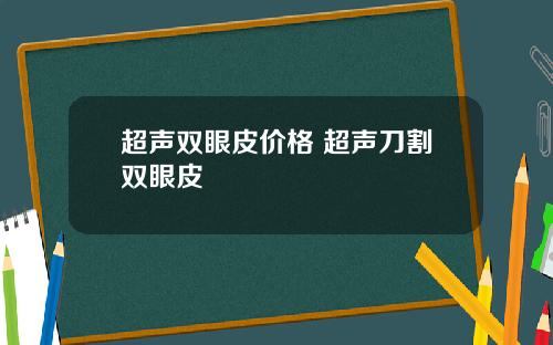超声双眼皮价格 超声刀割双眼皮