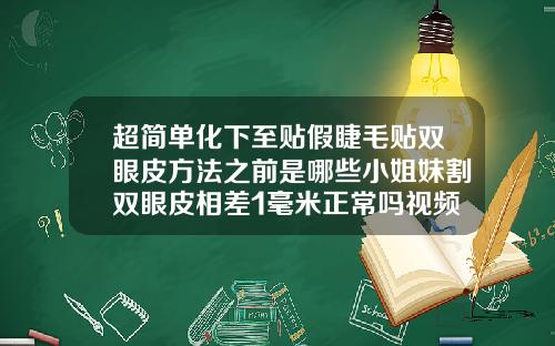 超简单化下至贴假睫毛贴双眼皮方法之前是哪些小姐妹割双眼皮相差1毫米正常吗视频