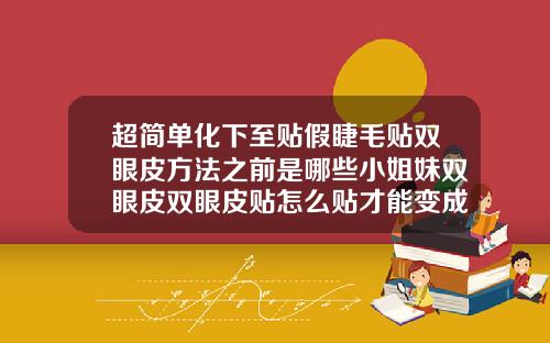 超简单化下至贴假睫毛贴双眼皮方法之前是哪些小姐妹双眼皮双眼皮贴怎么贴才能变成双眼皮