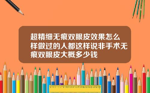 超精细无痕双眼皮效果怎么样做过的人都这样说非手术无痕双眼皮大概多少钱