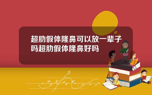 超肋假体隆鼻可以放一辈子吗超肋假体隆鼻好吗