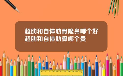 超肋和自体肋骨隆鼻哪个好超肋和自体肋骨哪个贵