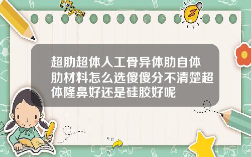 超肋超体人工骨异体肋自体肋材料怎么选傻傻分不清楚超体隆鼻好还是硅胶好呢