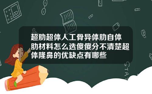 超肋超体人工骨异体肋自体肋材料怎么选傻傻分不清楚超体隆鼻的优缺点有哪些