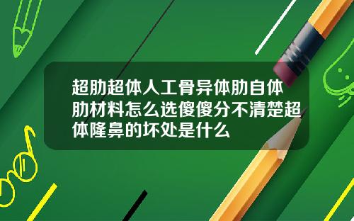 超肋超体人工骨异体肋自体肋材料怎么选傻傻分不清楚超体隆鼻的坏处是什么