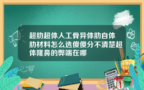 超肋超体人工骨异体肋自体肋材料怎么选傻傻分不清楚超体隆鼻的弊端在哪