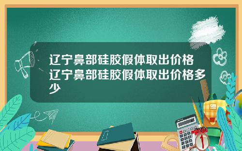 辽宁鼻部硅胶假体取出价格辽宁鼻部硅胶假体取出价格多少
