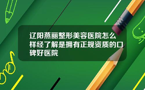 辽阳燕丽整形美容医院怎么样经了解是拥有正规资质的口碑好医院